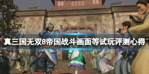 《真三国无双8帝国》值得买吗？战斗画面等试玩评测心得