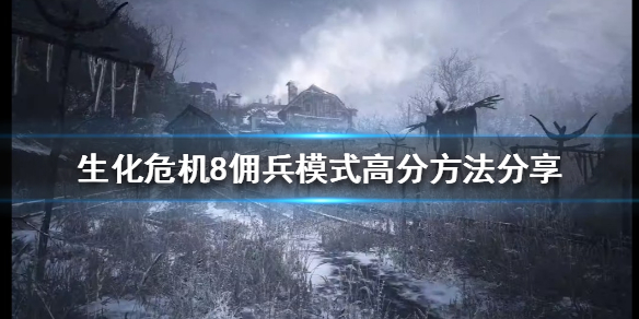 《生化危机8》佣兵模式怎么玩？佣兵模式高分方法分享