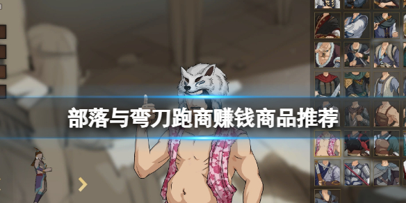 《部落与弯刀》跑商赚钱的商品有哪些？跑商赚钱商品推荐