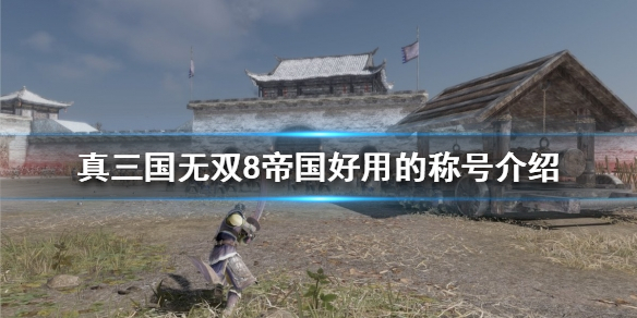 《真三国无双8帝国》什么称号好用？好用的称号介绍