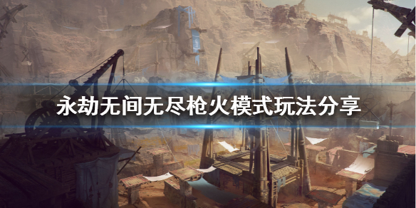 《永劫无间》无尽枪火怎么玩？无尽枪火模式玩法分享