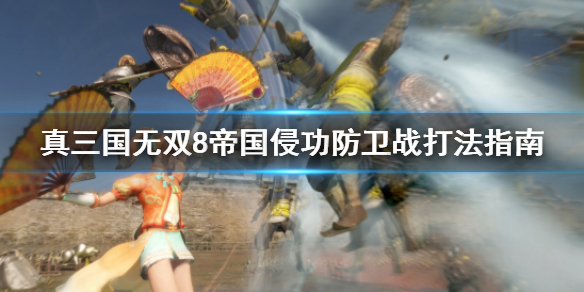 《真三国无双8帝国》侵攻防卫战怎么打？侵攻防卫战打法指南