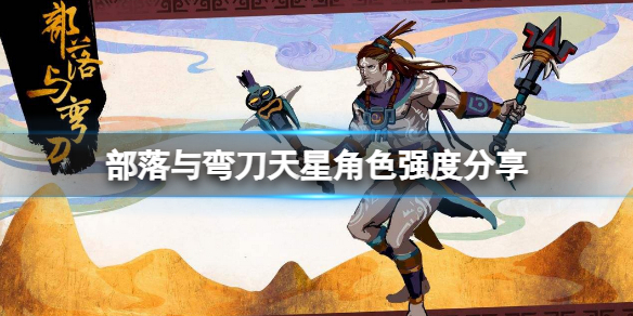 《部落与弯刀》天星怎么样？天星角色强度分享