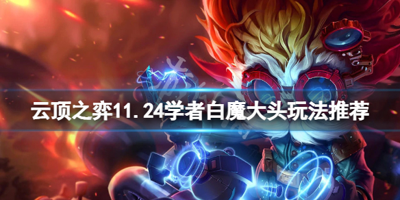《云顶之弈》11.24学者白魔大头怎么玩？11.24学者白魔大头玩法推荐