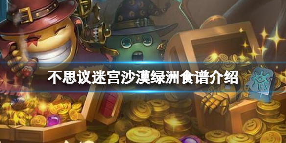 不思议迷宫沙漠绿洲食谱介绍 不思议迷宫沙漠绿洲食谱大全