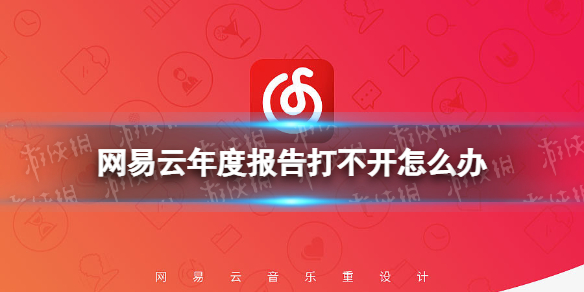 网易云年度报告打不开怎么办 2021网易云听歌报告打开方法