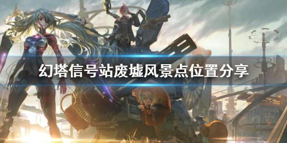 幻塔信号站废墟风景点在哪 幻塔信号站废墟风景点位置分享