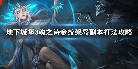 地下城堡3金绞架岛怎么打 地下城堡3魂之诗金绞架岛副本打法攻略