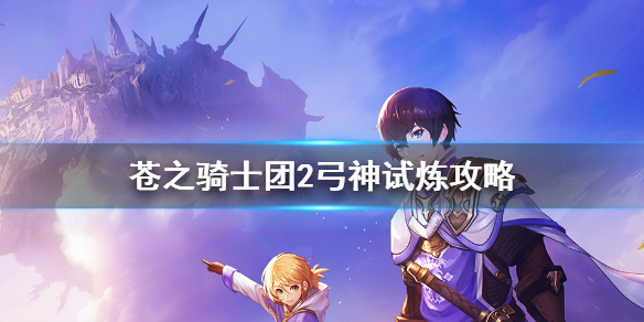 苍之骑士团2弓神试炼怎么打 苍之骑士团2弓神试炼攻略