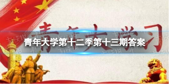 青年大学第十二季第十三期最新答案汇总 青年大学12月27日答案