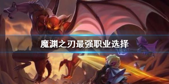 魔渊之刃最强职业选择 魔渊之刃最强职业介绍