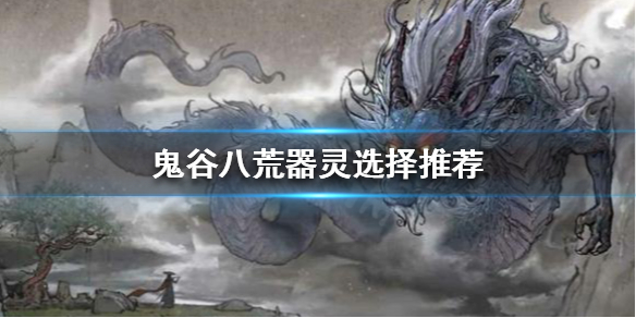《鬼谷八荒》宗门版本怎么刷器灵？器灵选择推荐