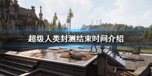 《超级人类》封测什么时候结束？封测结束时间介绍