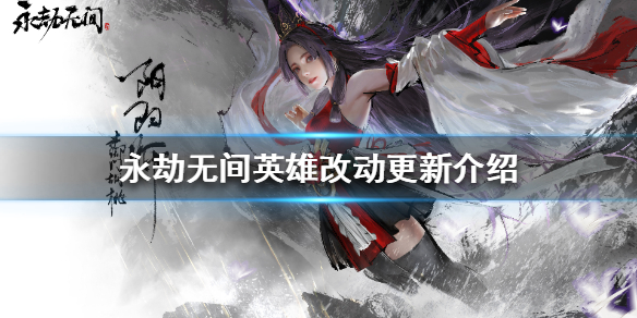 《永劫无间》英雄有哪些改动？英雄改动更新介绍