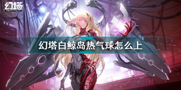 幻塔白鲸岛热气球怎么上