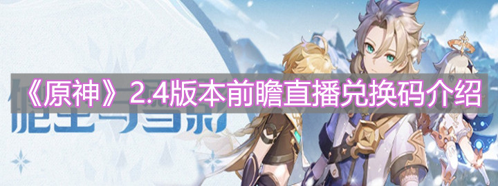 《原神》2.4版本前瞻直播兑换码介绍