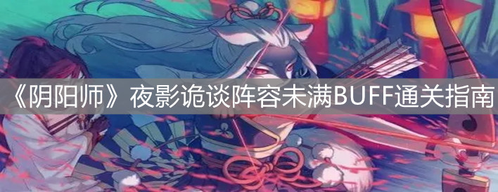 《阴阳师》夜影诡谈阵容未满BUFF通关指南