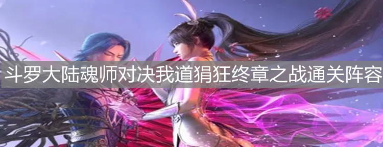 《斗罗大陆：魂师对决》我道狷狂终章之战通关阵容介绍