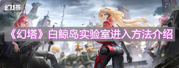 《幻塔》白鲸岛实验室进入方法介绍