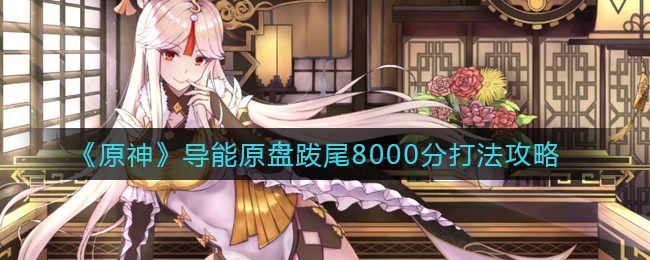 《原神》导能原盘跋尾8000分打法攻略