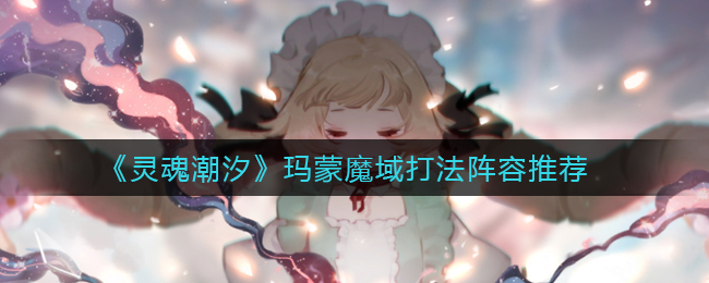 《灵魂潮汐》玛蒙魔域打法阵容推荐