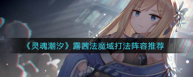 《灵魂潮汐》露茜法魔域打法阵容推荐