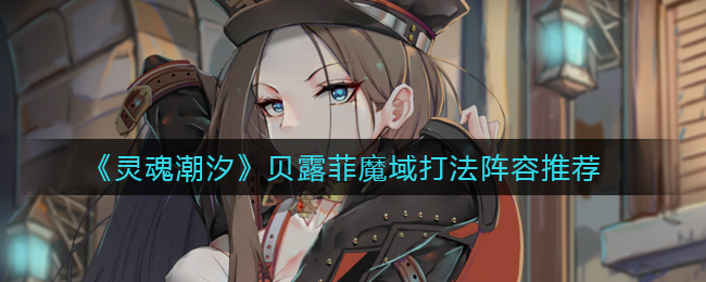 《灵魂潮汐》贝露菲魔域打法阵容推荐