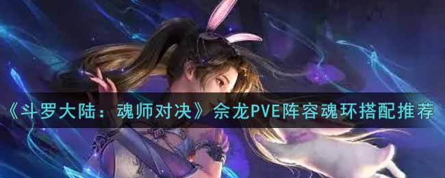 《斗罗大陆：魂师对决》佘龙PVE阵容魂环搭配推荐