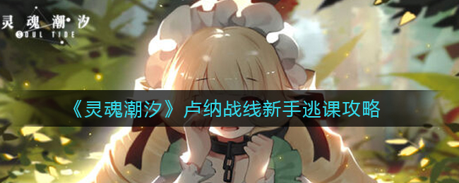 《灵魂潮汐》卢纳战线新手逃课攻略