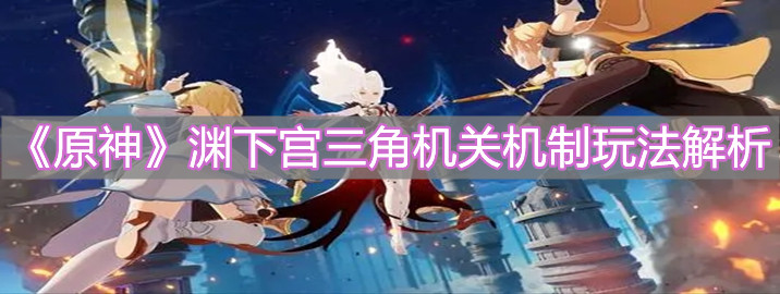 《原神》渊下宫三角机关机制玩法解析