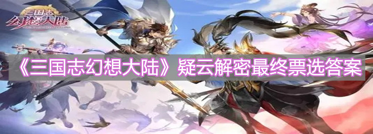 《三国志幻想大陆》疑云解密最终票选答案