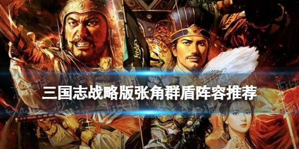 三国志战略版张角群盾阵容推荐 勇者得前张角武锋盾战法搭配攻略