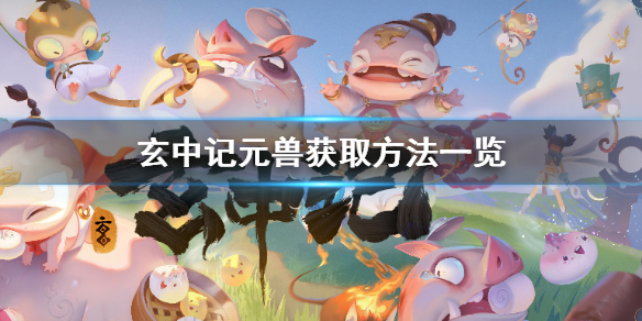 玄中记怎么获得元兽 玄中记元兽获取方法一览