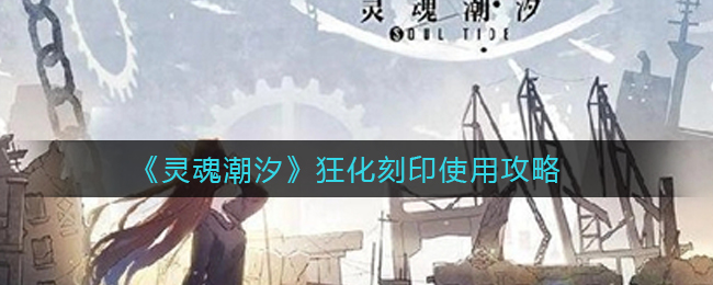 《灵魂潮汐》狂化刻印使用攻略