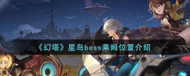 《幻塔》星岛boss莱姆位置介绍