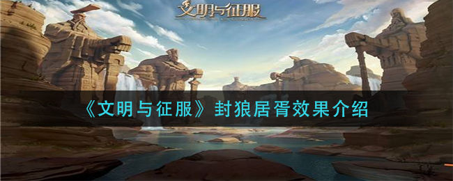 《文明与征服》封狼居胥效果介绍