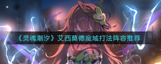 《灵魂潮汐》艾西莫德魔域打法阵容推荐