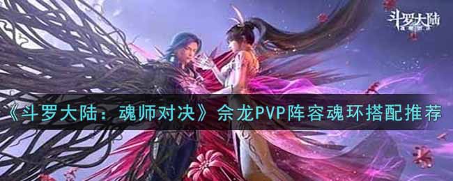 《斗罗大陆：魂师对决》佘龙PVP阵容魂环搭配推荐