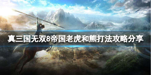 《真三国无双8帝国》老虎和熊怎么打？老虎和熊打法攻略分享