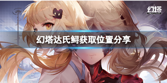 《幻塔》达氏鲟在哪里？达氏鲟获取位置分享