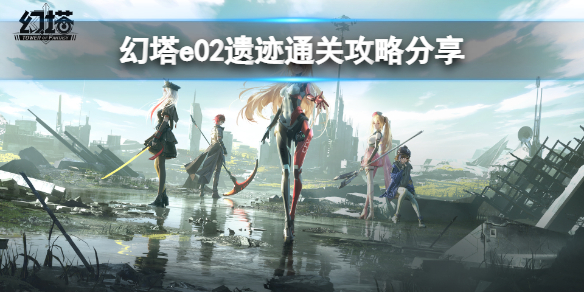 《幻塔》e02遗迹怎么过？e02遗迹通关攻略分享