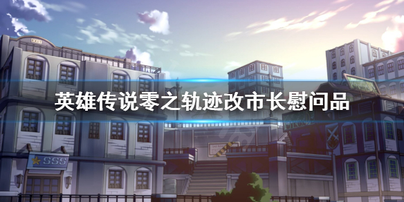 《英雄传说零之轨迹改》市长慰问品怎么触发？市长慰问品任务触发方法