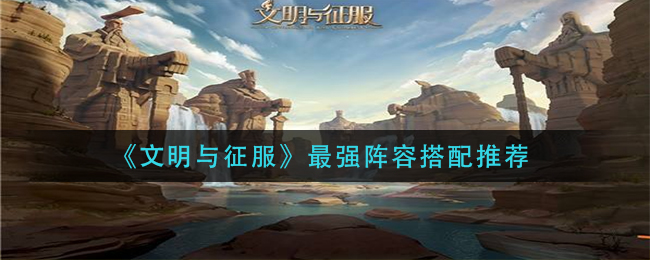 《文明与征服》最强阵容搭配推荐