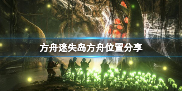 《方舟生存进化》迷失岛方舟在哪？迷失岛方舟位置分享