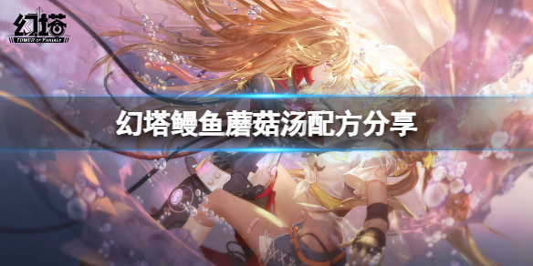 《幻塔》鳗鱼蘑菇汤配方是什么？鳗鱼蘑菇汤配方分享