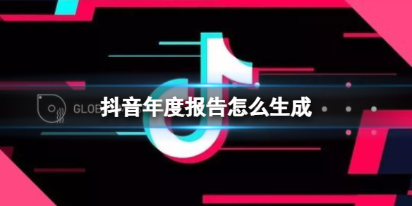 抖音年度报告怎么生成 抖音短视频年度报告生成方法介绍