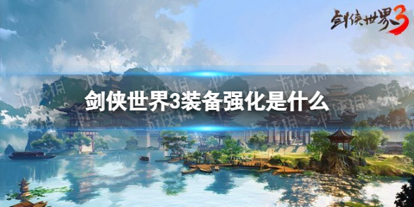 剑侠世界3装备强化是什么 剑侠世界3装备强化玩法攻略
