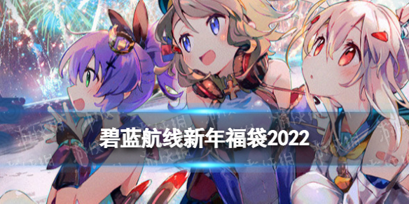 碧蓝航线新年福袋2022皮肤一览 碧蓝航线元旦福袋有哪些皮肤