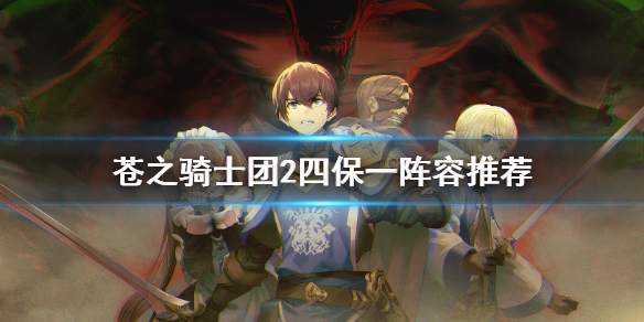 苍之骑士团2阵容怎么搭 苍之骑士团2四保一阵容推荐