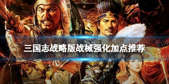 三国志战略版战械强化加点推荐 三国志战略版战械怎么加点